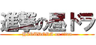 進撃の昼ドラ (HIRUDORA on titan)