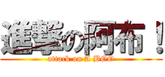 進撃の阿布！ (attack on A BOO)