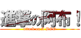 進撃の阿布！ (attack on A BOO)