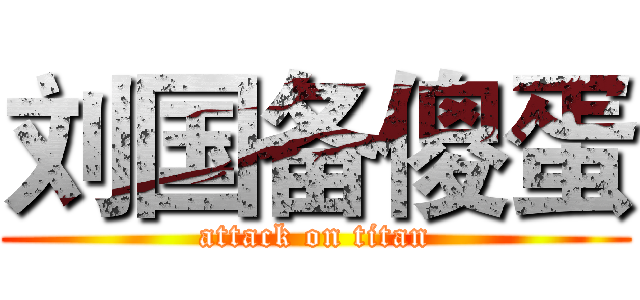 刘国备傻蛋 (attack on titan)