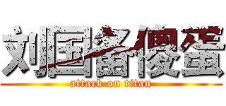 刘国备傻蛋 (attack on titan)
