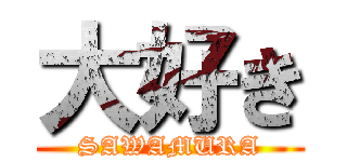 大好き (SAWAMURA)