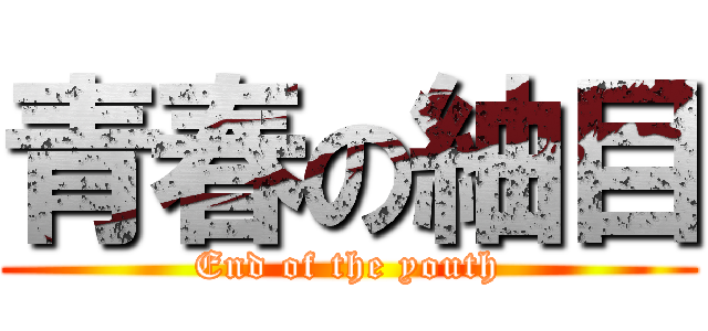 青春の紬目 (End of the youth)