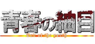 青春の紬目 (End of the youth)
