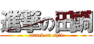 進撃の田調 (attack on shit)