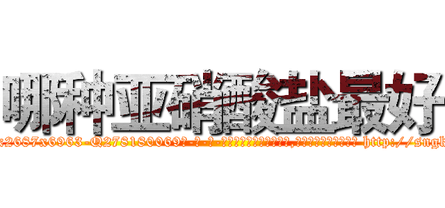 哪种亚硝酸盐最好 (哪种亚硝酸盐最好【电-186x2687x6963-Q278180069元-吉-药-业】我们做的是长期生意,靠的是老客户长期支持 http://sngk.net/65jK0J
)