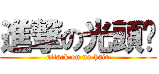 進撃の光頭佬 (attack on no hair)