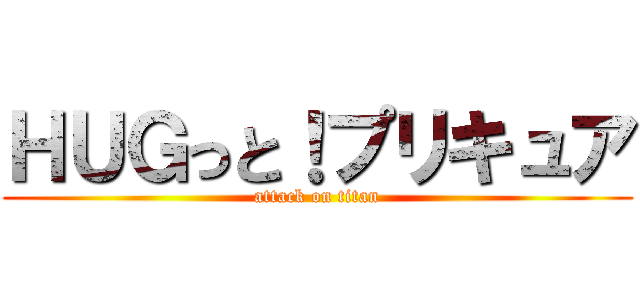 ＨＵＧっと！プリキュア (attack on titan)