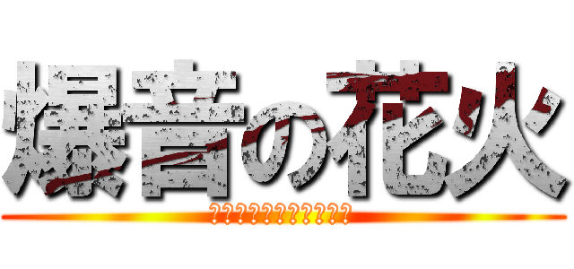 爆音の花火 (とさせんぱいもびっくり)