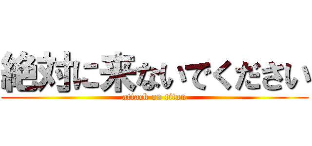絶対に来ないでください (attack on titan)