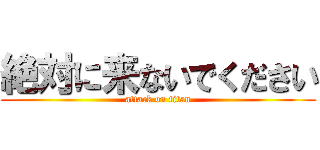 絶対に来ないでください (attack on titan)