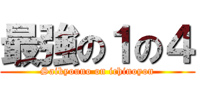 最強の１の４ (Saikyouno on ichinoyon)