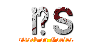 ｉ̃Ｓ (attack on Gorira)