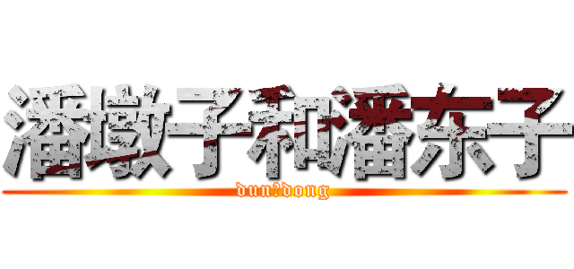 潘墩子和潘东子 (dun，dong)