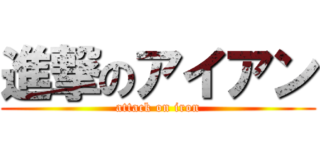 進撃のアイアン (attack on iron)