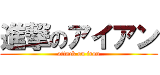 進撃のアイアン (attack on iron)