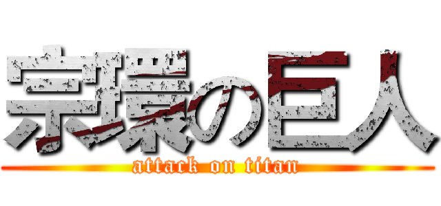 宗環の巨人 (attack on titan)