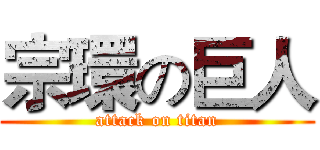 宗環の巨人 (attack on titan)