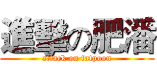 進擊の肥潘 (attack on fatpoon)