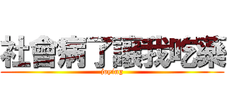 社會病了讓我吃藥 (joying)