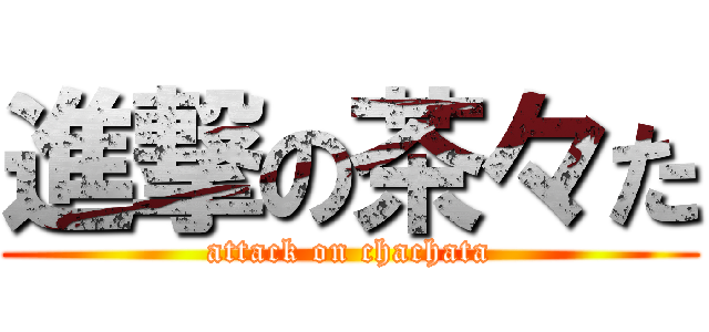 進撃の茶々た (attack on chachata)