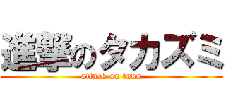 進撃のタカズミ (attack on taka)