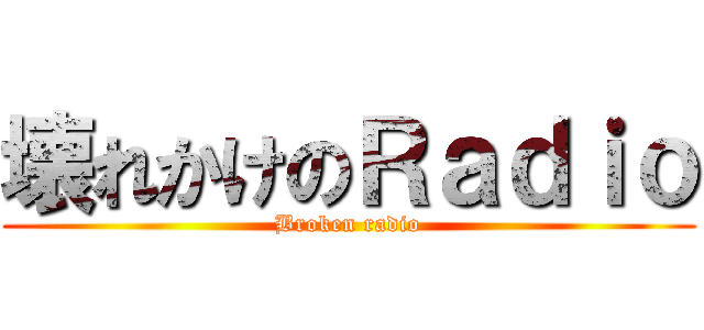 壊れかけのＲａｄｉｏ (Broken radio)