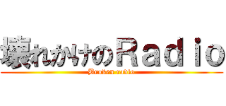 壊れかけのＲａｄｉｏ (Broken radio)