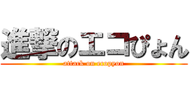 進撃のエコぴょん (attack on ecopyon)