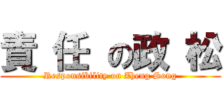 責 任 の政 松 (Responsibility on Zheng Song)