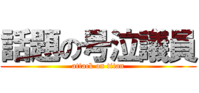 話題の号泣議員 (attack on titan)