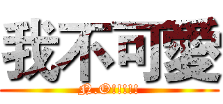 我不可愛 (N.O!!!!!)