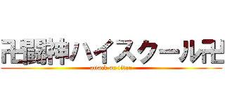 卍闘神ハイスクール卍 (attack on titan)