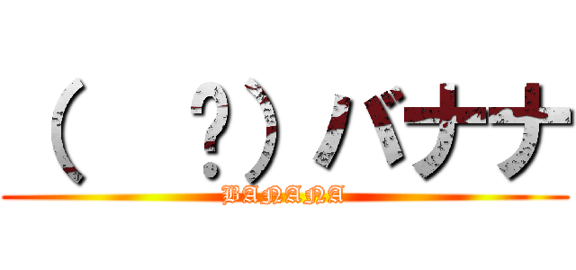 （   ᐛ）バナナ (BANANA)