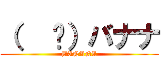 （   ᐛ）バナナ (BANANA)