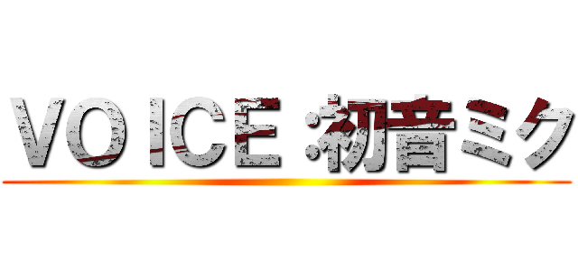 ＶＯＩＣＥ：初音ミク ()
