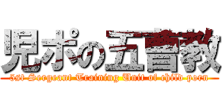 児ポの五曹教 (5st Sergeant Training Unit of child porn)