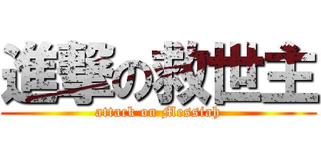 進撃の救世主 (attack on Messiah)