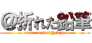 ＠折れた鉛筆 (oreta enpitu　@skype)