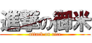 進撃の御米 (attack on rice)
