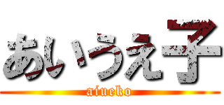 あいうえ子 (aiueko)