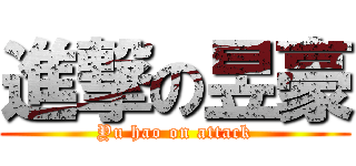 進撃の昱豪 (Yu hao on attack)