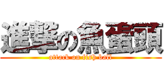 進撃の魚蛋頭 (attack on fish ball)