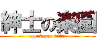 紳士の楽園 (gg super inin)