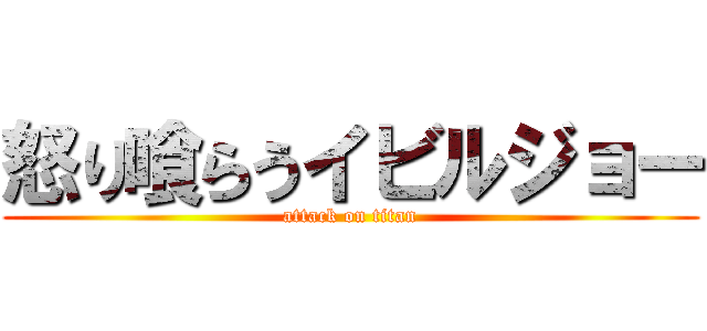 怒り喰らうイビルジョー (attack on titan)