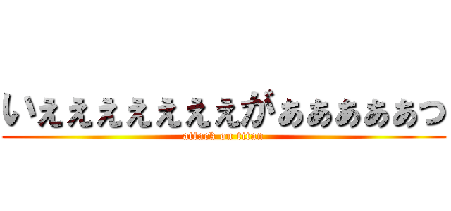 いぇぇぇぇぇぇぇがぁぁぁぁぁっ (attack on titan)