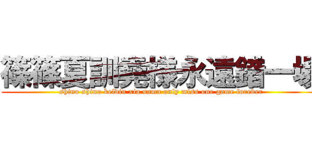 篠篠夏訓堯様永遠錯一場 (shino shino kelvin xia sama only miss one game forever)