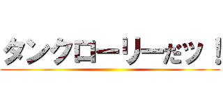 タンクローリーだッ！ ()