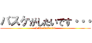 バスケがしたいです・・・ (I like basketbal)
