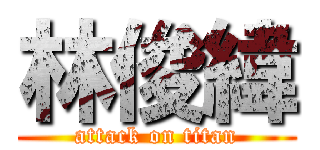 林俊緯 (attack on titan)